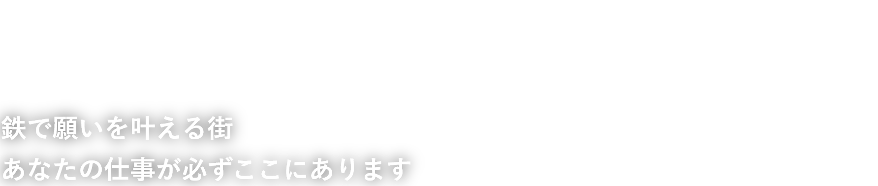 It’s a Steel World 鉄で願いを叶える街　あなたの仕事が必ずここにあります